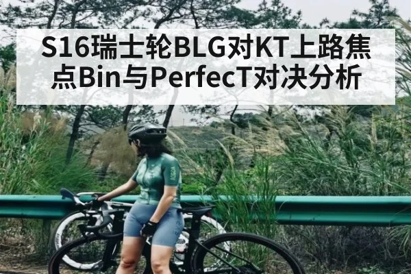 S16瑞士轮BLG对KT上路焦点Bin与PerfecT对决分析