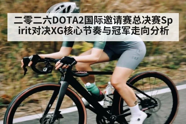 二零二六DOTA2国际邀请赛总决赛Spirit对决XG核心节奏与冠军走向分析