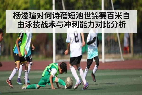 杨浚瑄对何诗蓓短池世锦赛百米自由泳技战术与冲刺能力对比分析