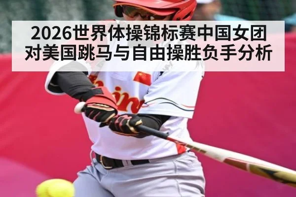 2026世界体操锦标赛中国女团对美国跳马与自由操胜负手分析