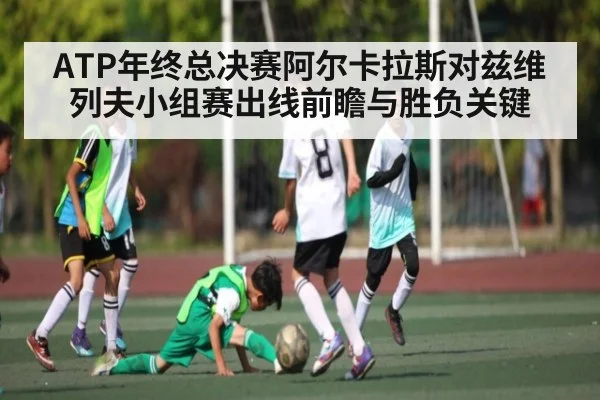ATP年终总决赛阿尔卡拉斯对兹维列夫小组赛出线前瞻与胜负关键